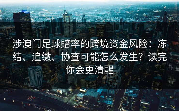 涉澳门足球賠率的跨境资金风险：冻结、追缴、协查可能怎么发生？读完你会更清醒