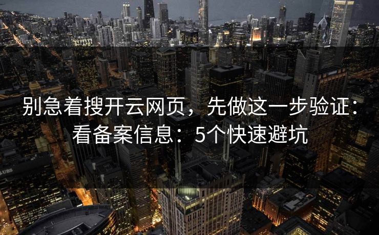 别急着搜开云网页，先做这一步验证：看备案信息：5个快速避坑