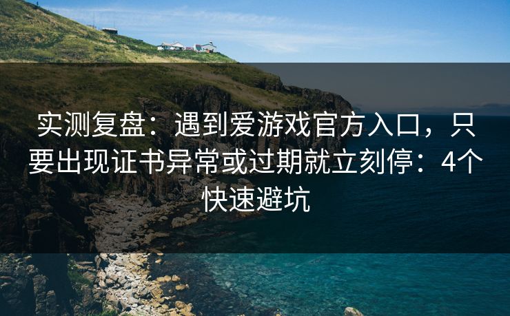 实测复盘：遇到爱游戏官方入口，只要出现证书异常或过期就立刻停：4个快速避坑