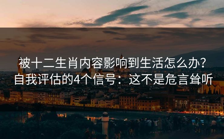 被十二生肖内容影响到生活怎么办？自我评估的4个信号：这不是危言耸听
