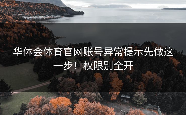 华体会体育官网账号异常提示先做这一步！权限别全开