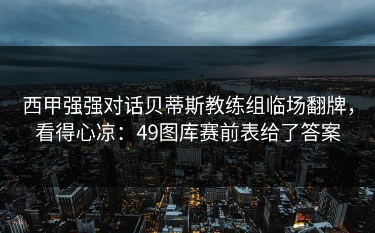 西甲强强对话贝蒂斯教练组临场翻牌，看得心凉：49图库赛前表给了答案