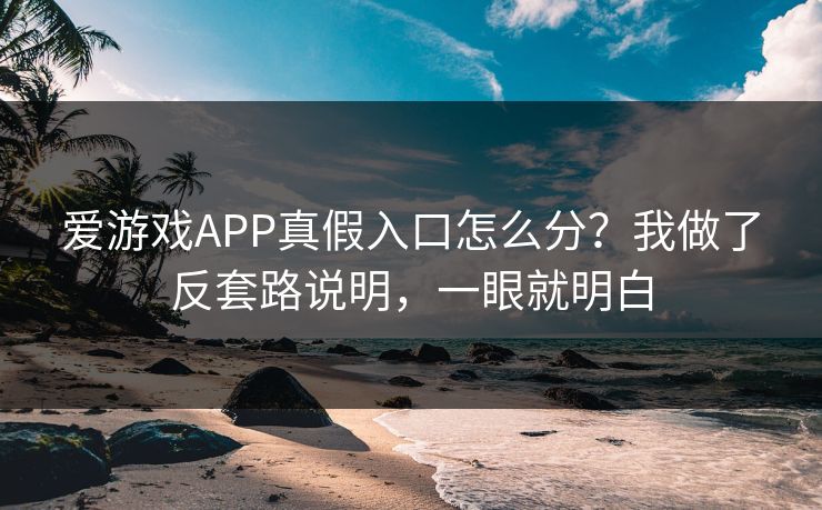 爱游戏APP真假入口怎么分？我做了反套路说明，一眼就明白