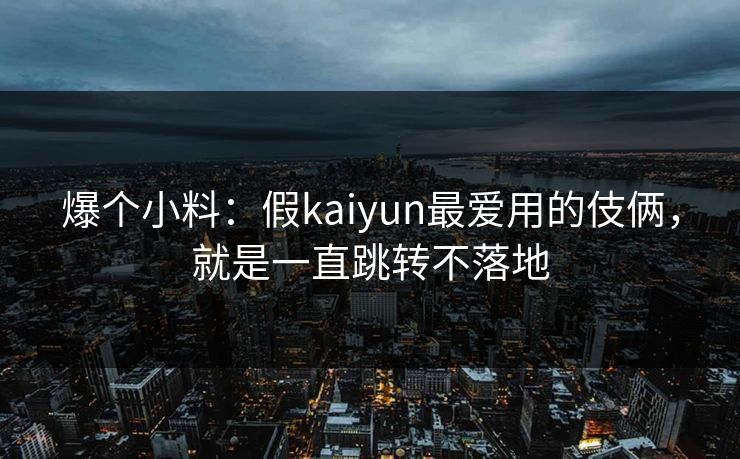 爆个小料：假kaiyun最爱用的伎俩，就是一直跳转不落地