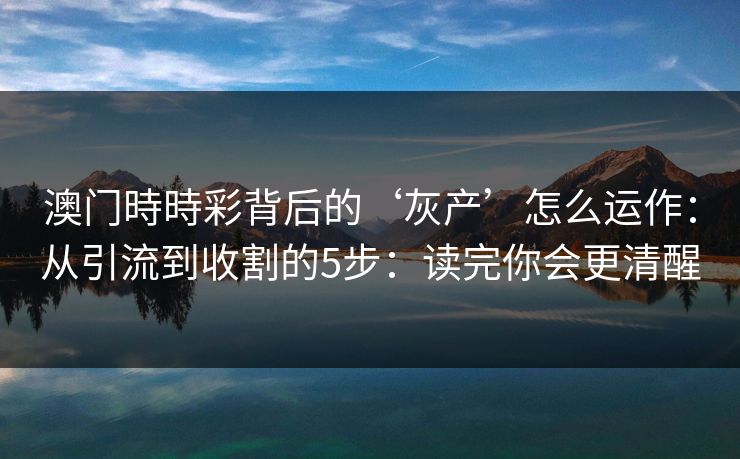 澳门時時彩背后的‘灰产’怎么运作：从引流到收割的5步：读完你会更清醒