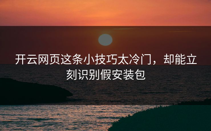 开云网页这条小技巧太冷门，却能立刻识别假安装包