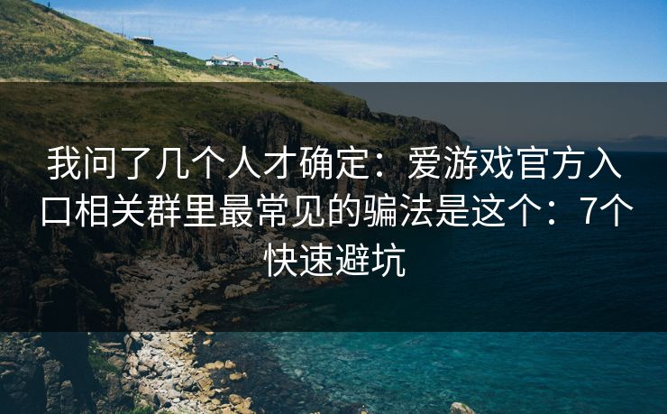 我问了几个人才确定：爱游戏官方入口相关群里最常见的骗法是这个：7个快速避坑