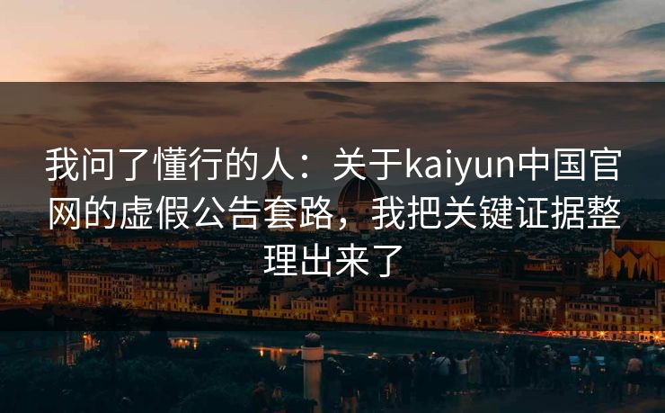 我问了懂行的人：关于kaiyun中国官网的虚假公告套路，我把关键证据整理出来了