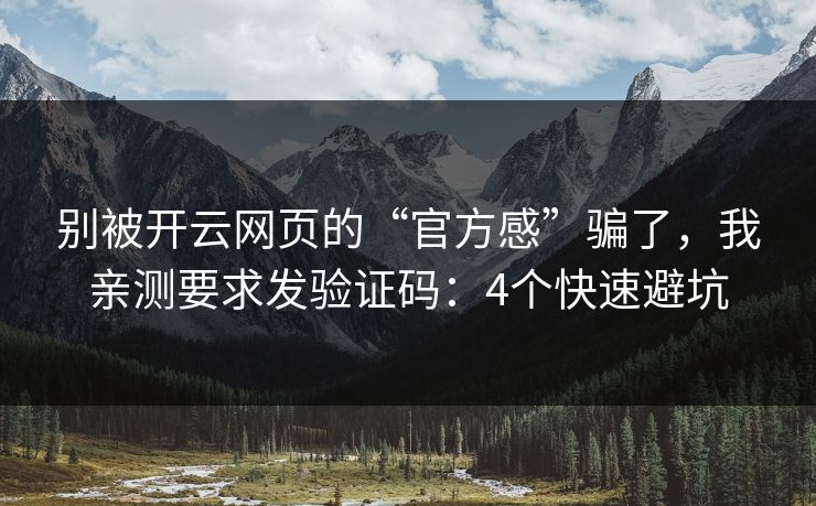 别被开云网页的“官方感”骗了，我亲测要求发验证码：4个快速避坑