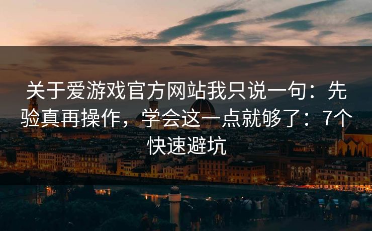 关于爱游戏官方网站我只说一句：先验真再操作，学会这一点就够了：7个快速避坑
