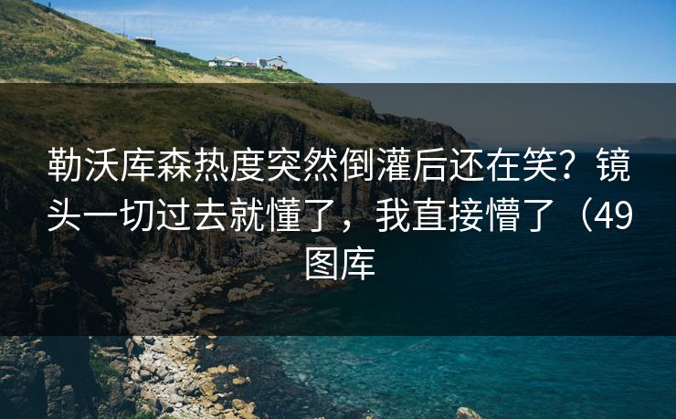 勒沃库森热度突然倒灌后还在笑？镜头一切过去就懂了，我直接懵了（49图库