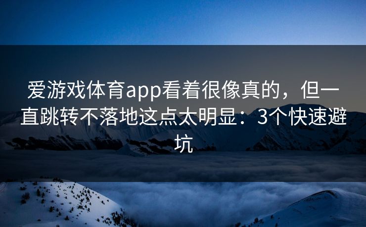 爱游戏体育app看着很像真的，但一直跳转不落地这点太明显：3个快速避坑