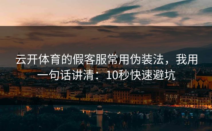 云开体育的假客服常用伪装法，我用一句话讲清：10秒快速避坑