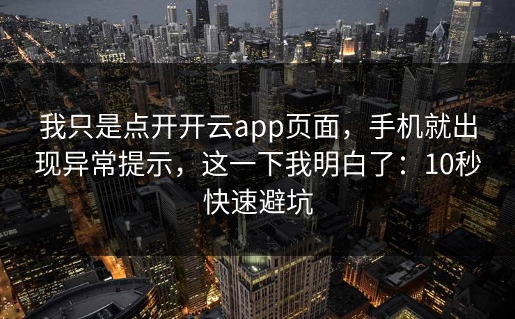 我只是点开开云app页面，手机就出现异常提示，这一下我明白了：10秒快速避坑